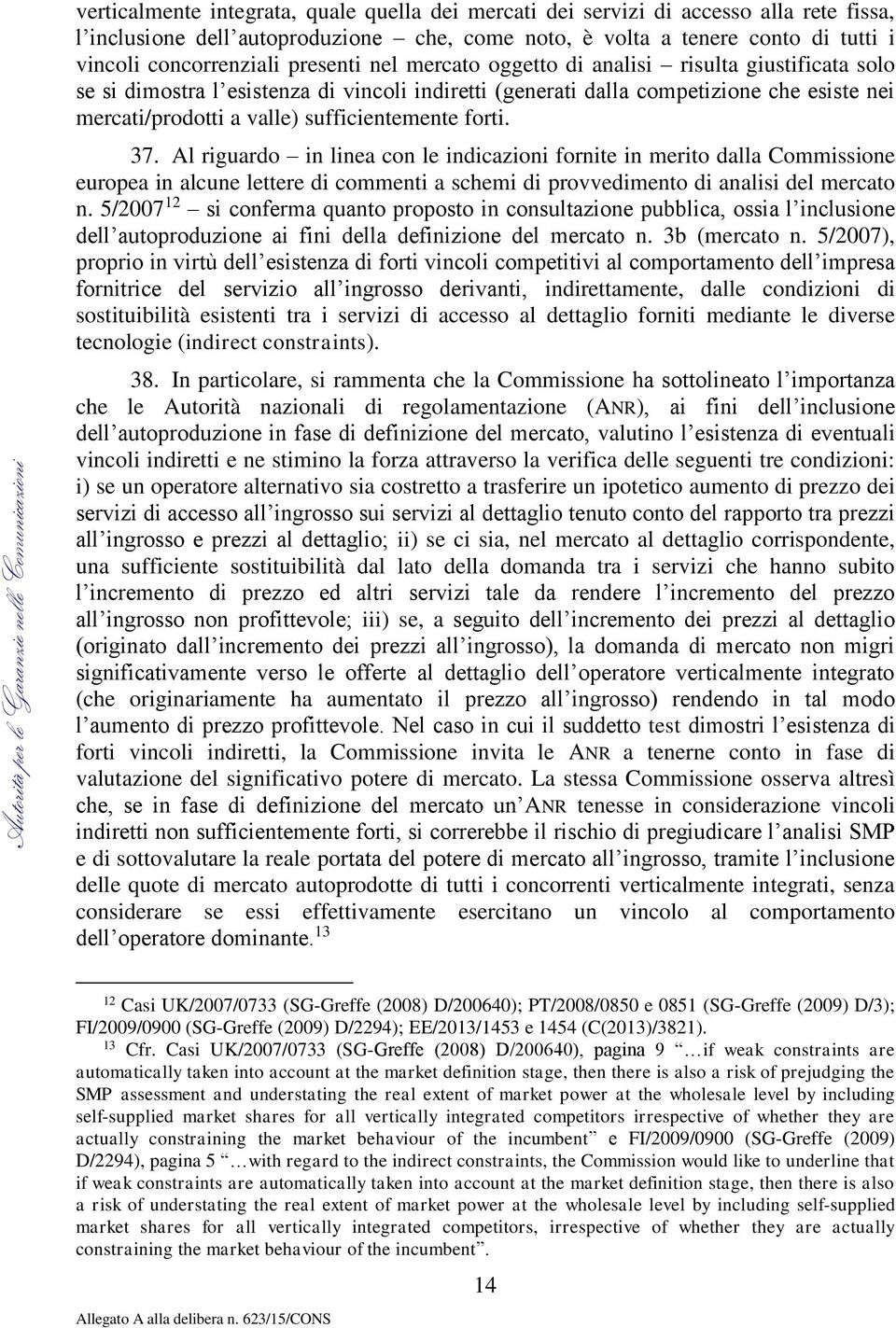 sufficientemente forti. 37. Al riguardo in linea con le indicazioni fornite in merito dalla Commissione europea in alcune lettere di commenti a schemi di provvedimento di analisi del mercato n.