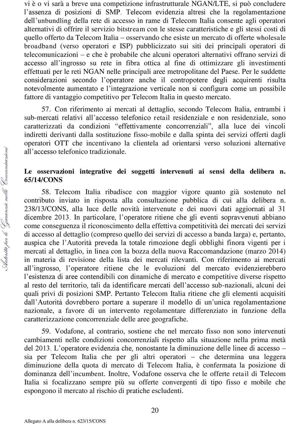 caratteristiche e gli stessi costi di quello offerto da Telecom Italia osservando che esiste un mercato di offerte wholesale broadband (verso operatori e ISP) pubblicizzato sui siti dei principali