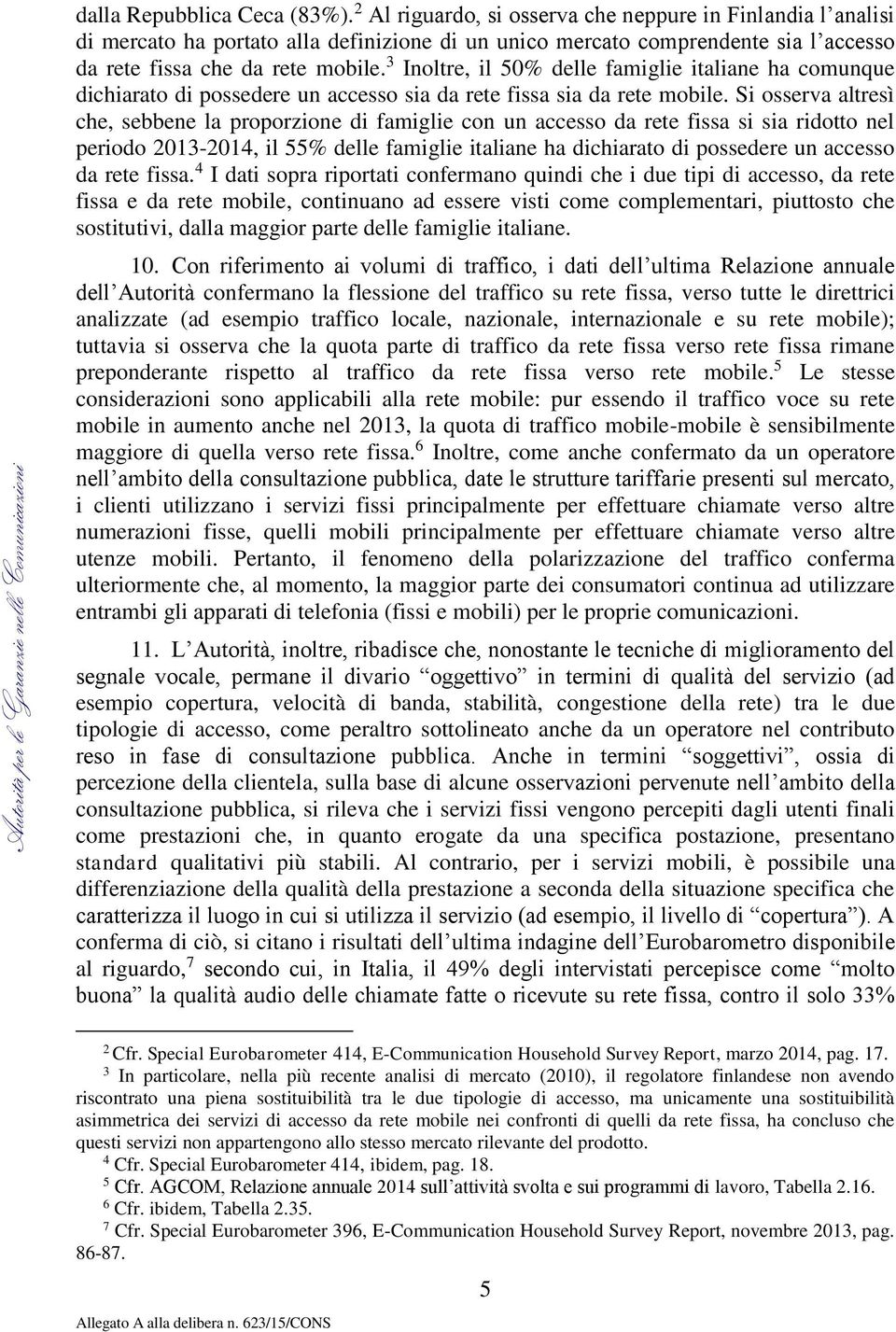 3 Inoltre, il 50% delle famiglie italiane ha comunque dichiarato di possedere un accesso sia da rete fissa sia da rete mobile.