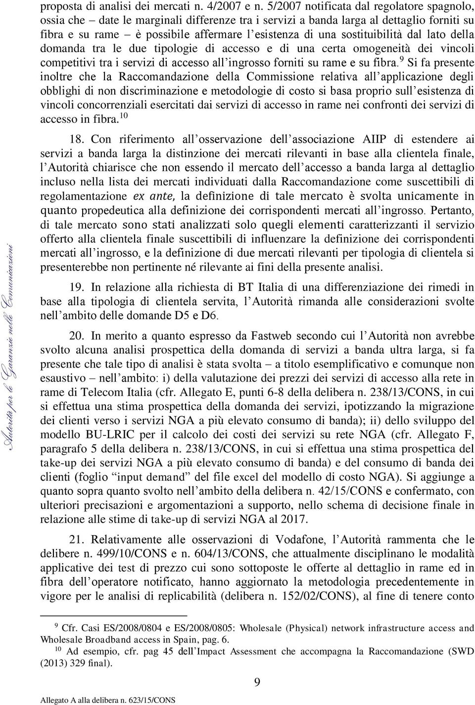 sostituibilità dal lato della domanda tra le due tipologie di accesso e di una certa omogeneità dei vincoli competitivi tra i servizi di accesso all ingrosso forniti su rame e su fibra.