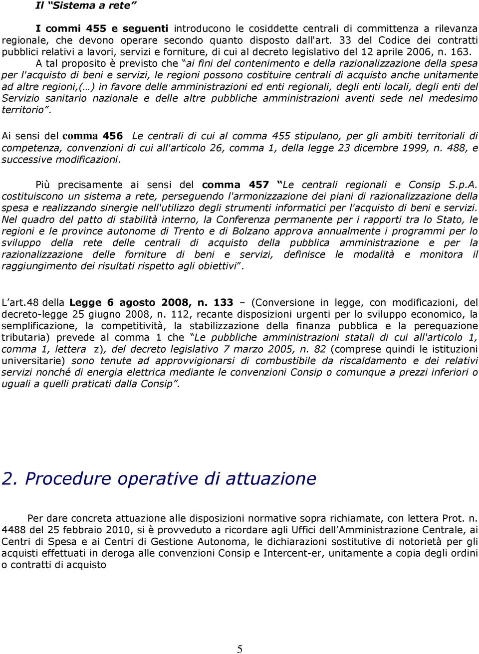 A tal proposito è previsto che ai fini del contenimento e della razionalizzazione della spesa per l'acquisto di beni e servizi, le regioni possono costituire centrali di acquisto anche unitamente ad