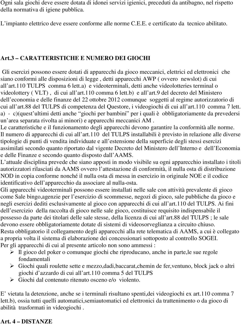 3 CARATTERISTICHE E NUMERO DEI GIOCHI Gli esercizi possono essere dotati di apparecchi da gioco meccanici, elettrici ed elettronici che siano conformi alle disposizioni di legge, detti apparecchi AWP