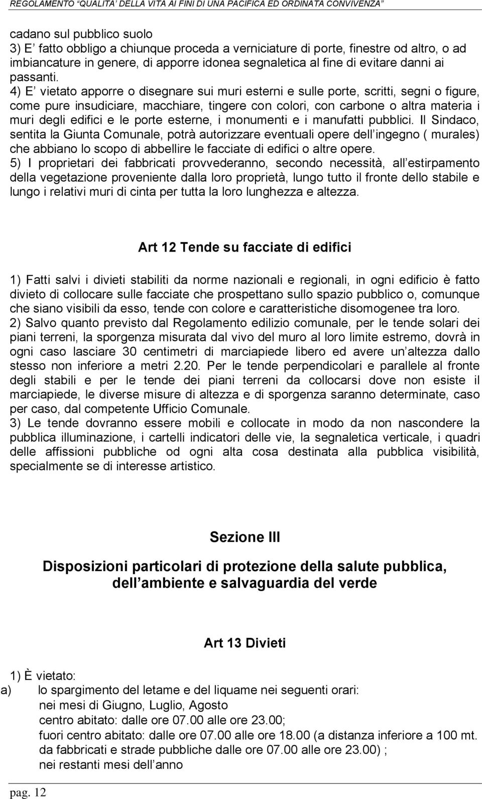 4) E vietato apporre o disegnare sui muri esterni e sulle porte, scritti, segni o figure, come pure insudiciare, macchiare, tingere con colori, con carbone o altra materia i muri degli edifici e le