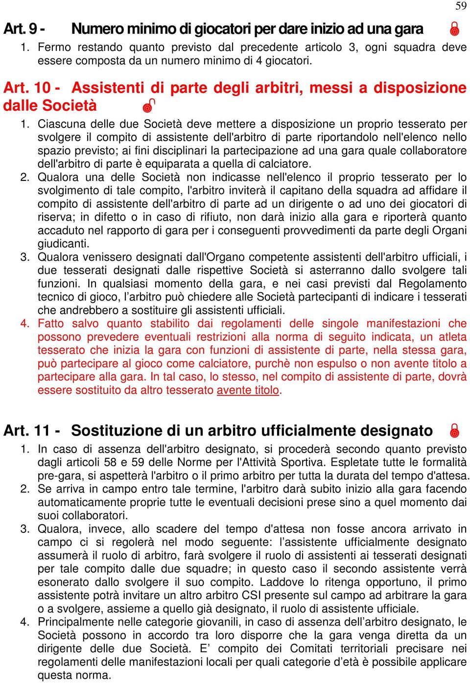 Ciascuna delle due Società deve mettere a disposizione un proprio tesserato per svolgere il compito di assistente dell'arbitro di parte riportandolo nell'elenco nello spazio previsto; ai fini