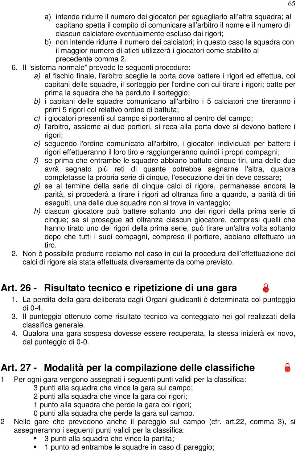 Il sistema normale prevede le seguenti procedure: a) al fischio finale, l'arbitro sceglie la porta dove battere i rigori ed effettua, coi capitani delle squadre, il sorteggio per l'ordine con cui