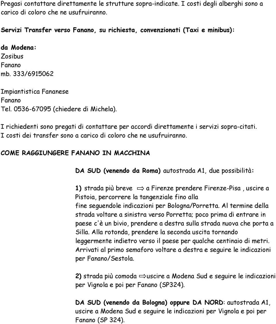 I richiedenti sono pregati di contattare per accordi direttamente i servizi sopra-citati. I costi dei transfer sono a carico di coloro che ne usufruiranno.