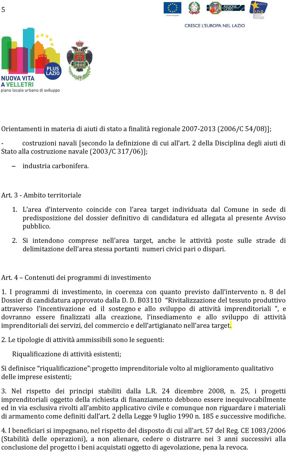 L area d intervento coincide con l area target individuata dal Comune in sede di predisposizione del dossier definitivo di candidatura ed allegata al presente Avviso pubblico. 2.