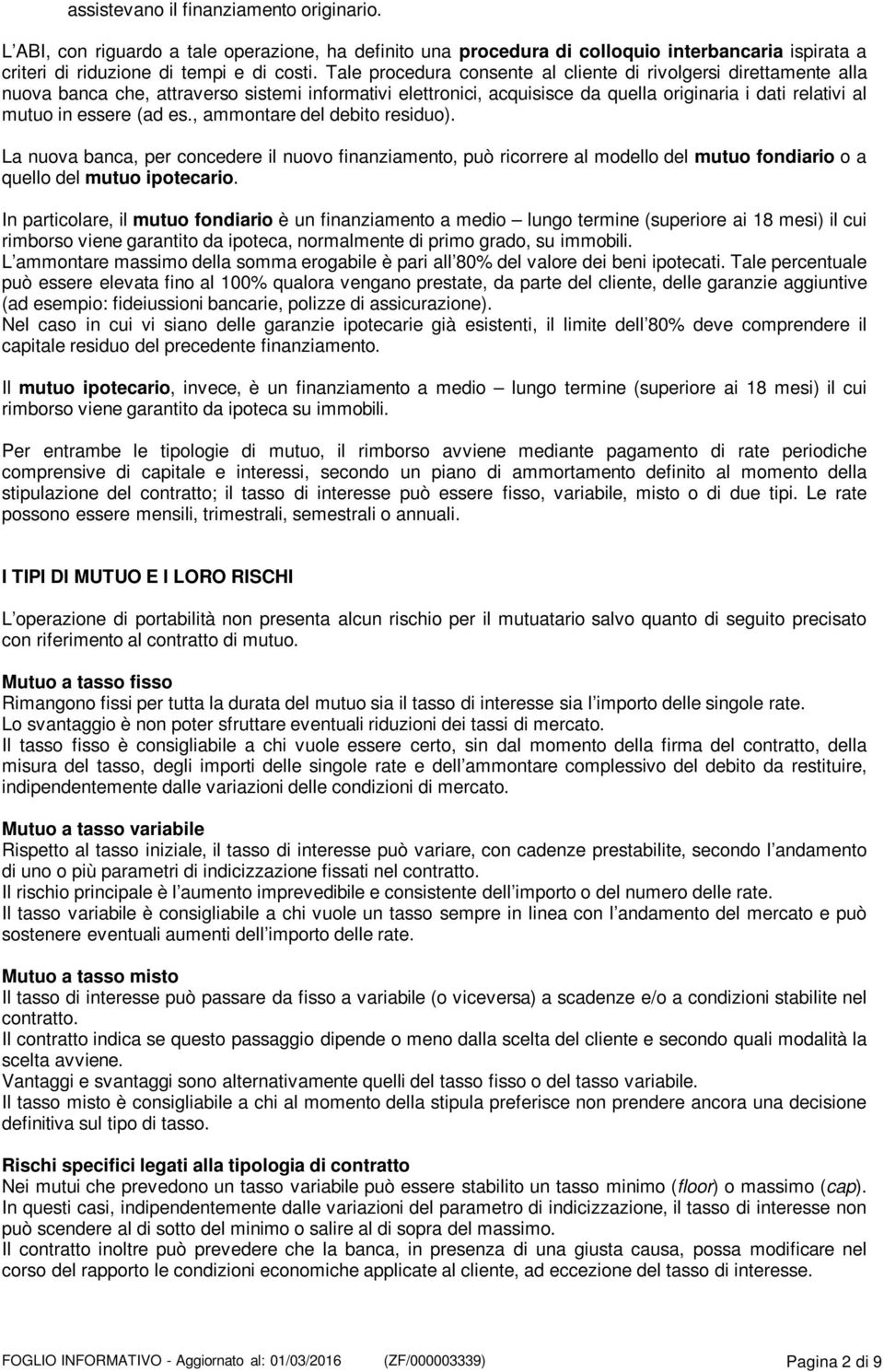 es., ammontare del debito residuo). La nuova banca, per concedere il nuovo finanziamento, può ricorrere al modello del mutuo fondiario o a quello del mutuo ipotecario.