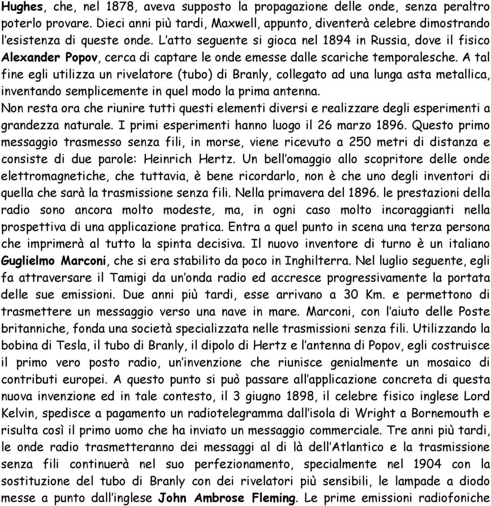 A tal fine egli utilizza un rivelatore (tubo) di Branly, collegato ad una lunga asta metallica, inventando semplicemente in quel modo la prima antenna.