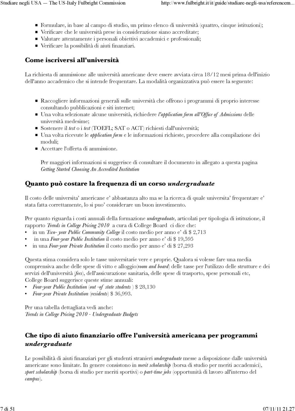 Come iscriversi all'università La richiesta di ammissione alle università americane deve essere avviata circa 18/12 mesi prima dell'inizio dell'anno accademico che si intende frequentare.