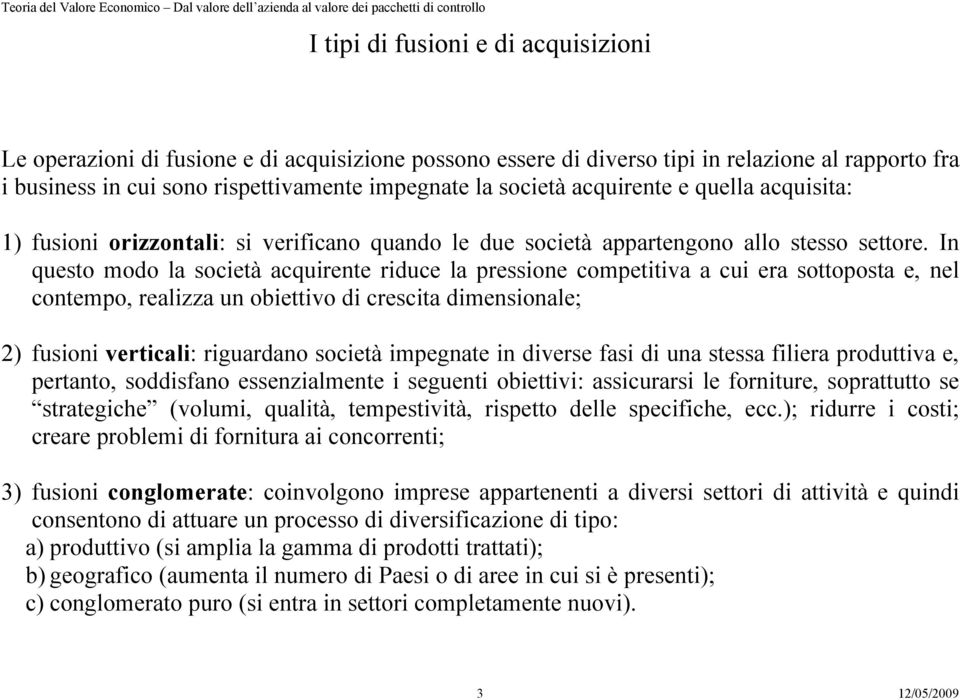 In questo modo la società acquirente riduce la pressione competitiva a cui era sottoposta e, nel contempo, realizza un obiettivo di crescita dimensionale; 2) fusioni verticali: riguardano società