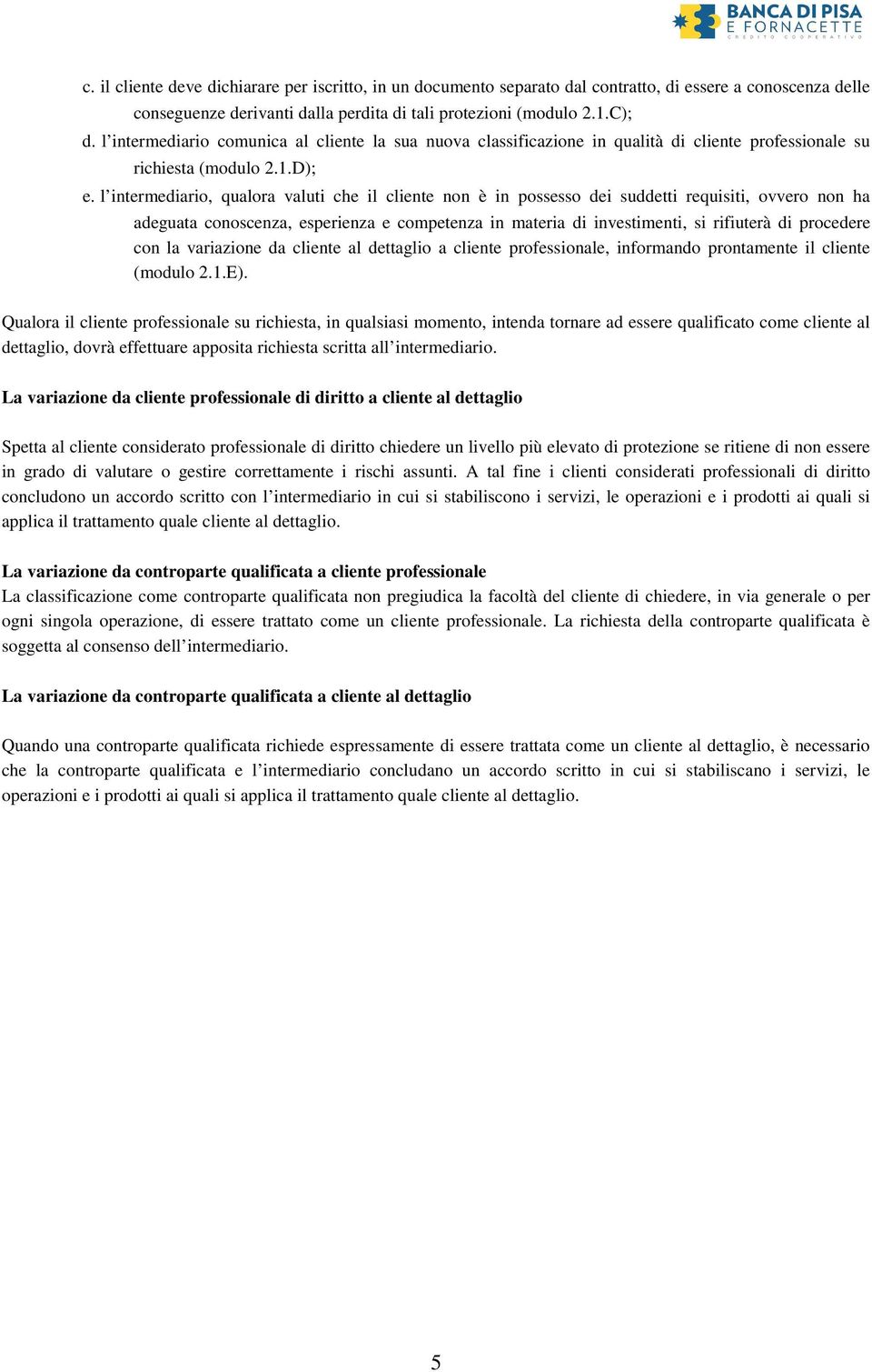 l intermediario, qualora valuti che il cliente non è in possesso dei suddetti requisiti, ovvero non ha adeguata conoscenza, esperienza e competenza in materia di investimenti, si rifiuterà di