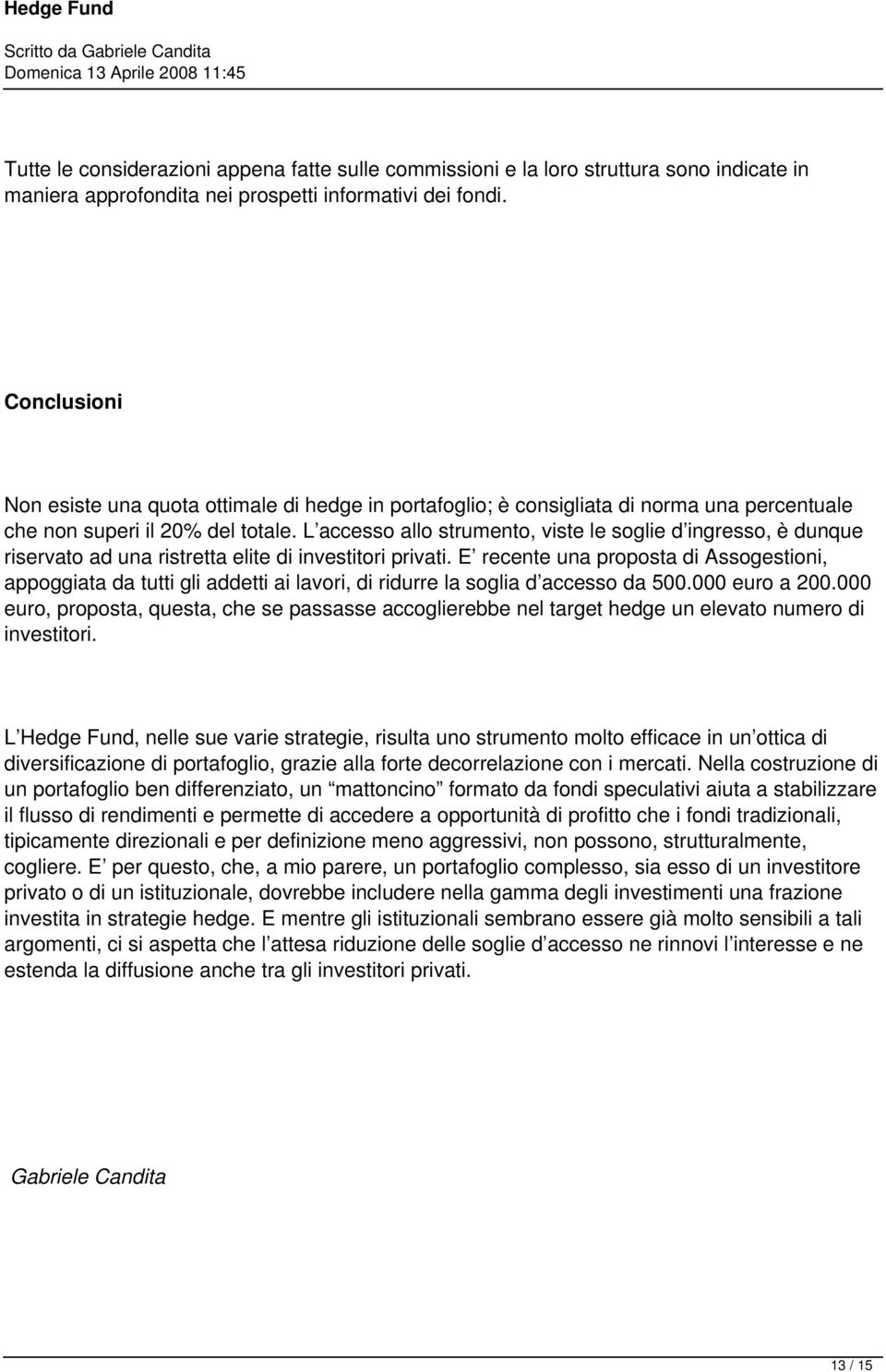 L accesso allo strumento, viste le soglie d ingresso, è dunque riservato ad una ristretta elite di investitori privati.