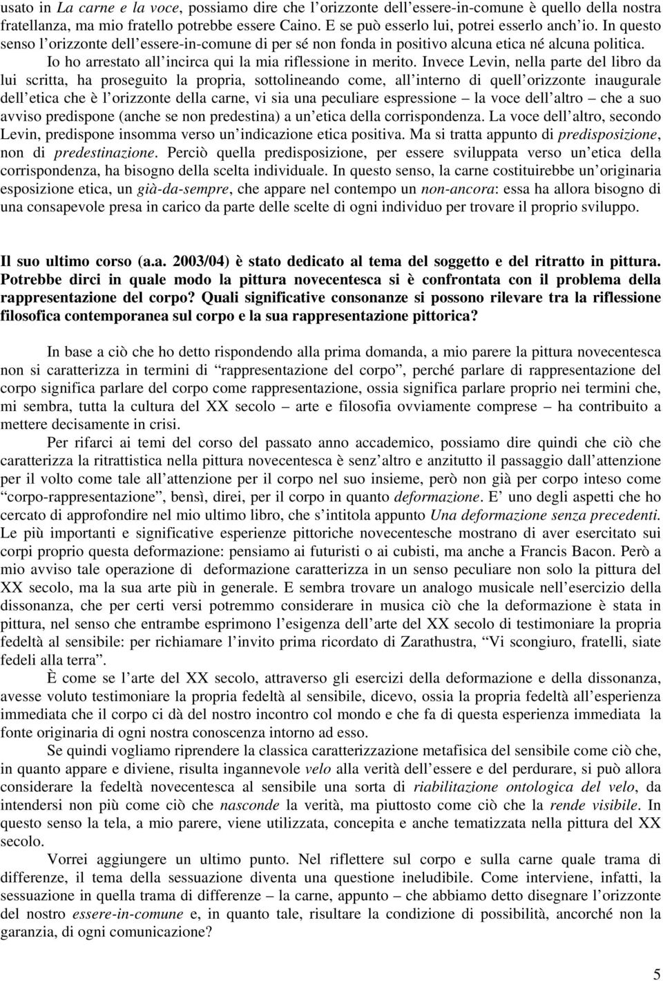 Invece Levin, nella parte del libro da lui scritta, ha proseguito la propria, sottolineando come, all interno di quell orizzonte inaugurale dell etica che è l orizzonte della carne, vi sia una