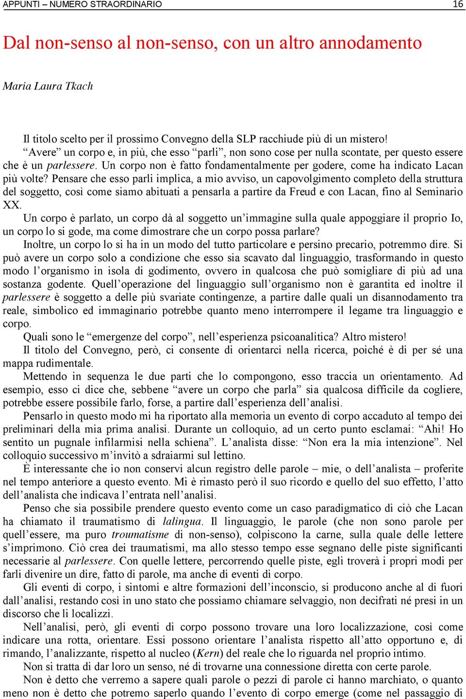 Pensare che esso parli implica, a mio avviso, un capovolgimento completo della struttura del soggetto, così come siamo abituati a pensarla a partire da Freud e con Lacan, fino al Seminario XX.