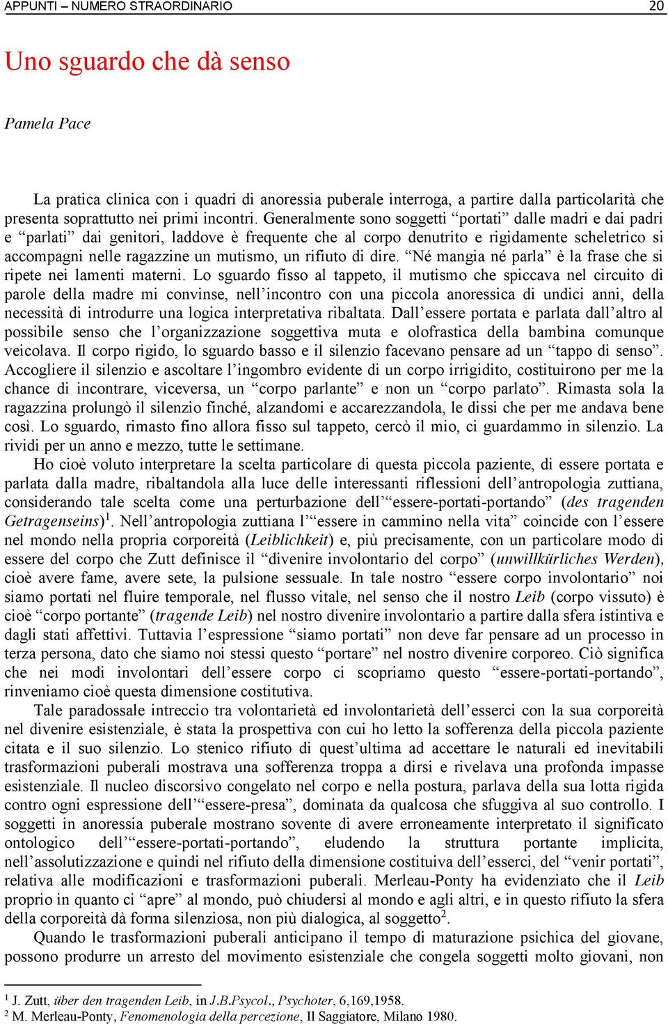 Generalmente sono soggetti portati dalle madri e dai padri e parlati dai genitori, laddove è frequente che al corpo denutrito e rigidamente scheletrico si accompagni nelle ragazzine un mutismo, un