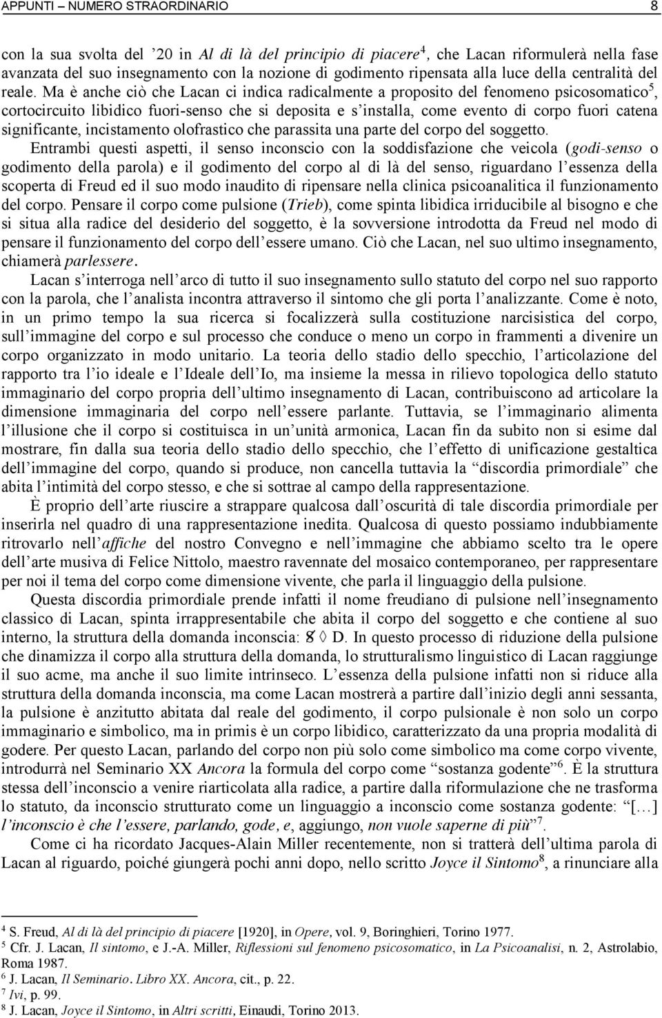 Ma è anche ciò che Lacan ci indica radicalmente a proposito del fenomeno psicosomatico 5, cortocircuito libidico fuori-senso che si deposita e s installa, come evento di corpo fuori catena