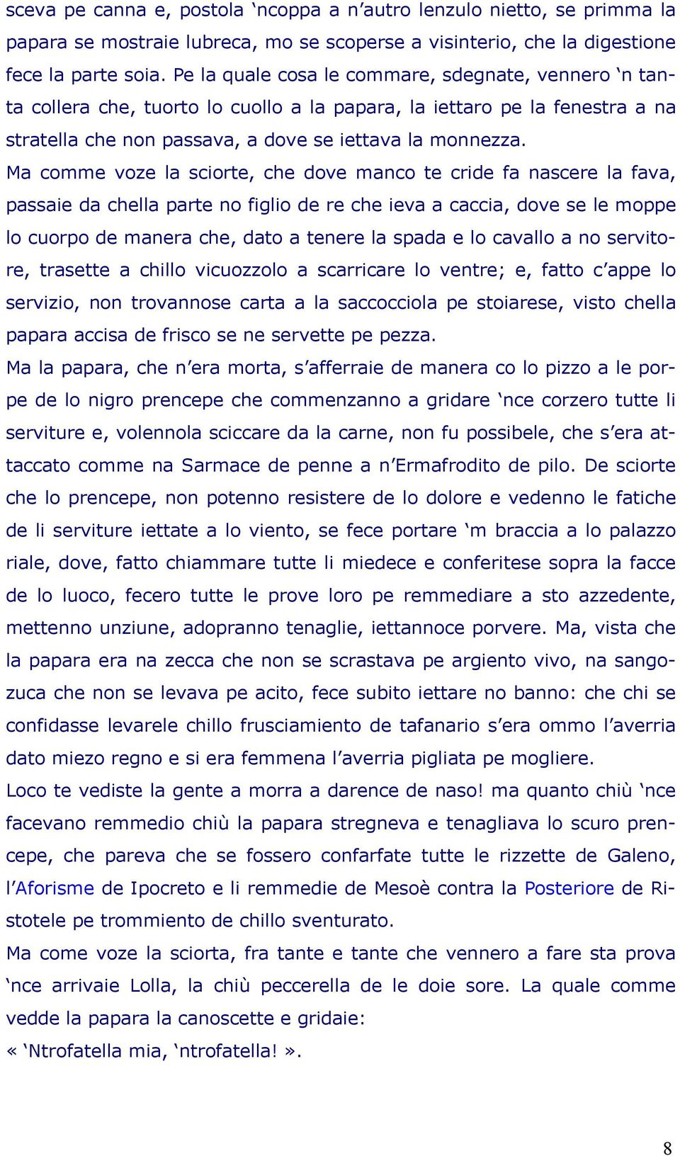 Ma comme voze la sciorte, che dove manco te cride fa nascere la fava, passaie da chella parte no figlio de re che ieva a caccia, dove se le moppe lo cuorpo de manera che, dato a tenere la spada e lo