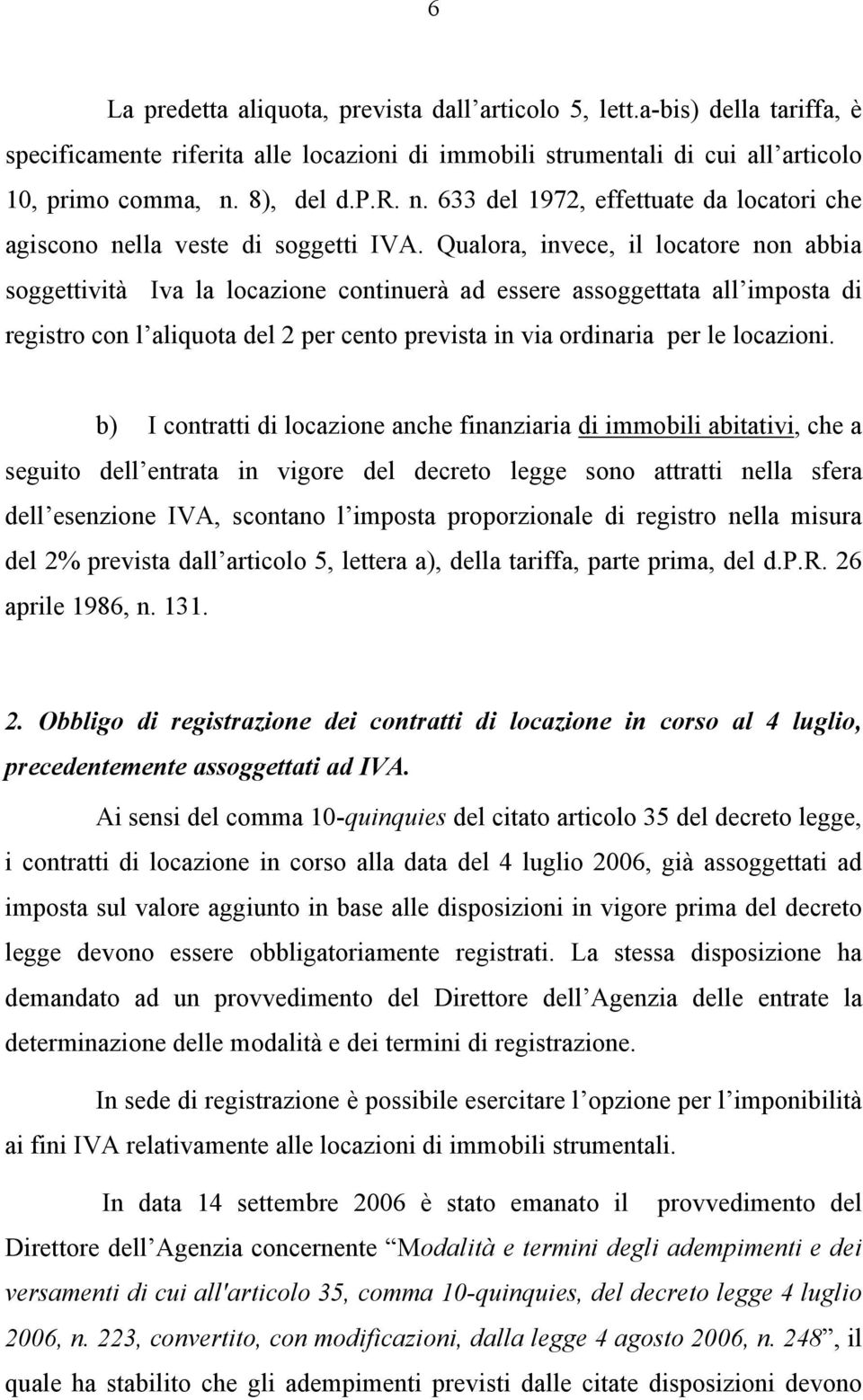 Qualora, invece, il locatore non abbia soggettività Iva la locazione continuerà ad essere assoggettata all imposta di registro con l aliquota del 2 per cento prevista in via ordinaria per le