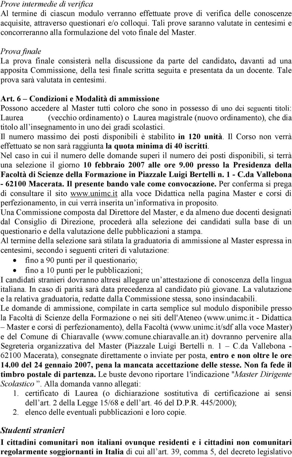 Prova finale La prova finale consisterà nella discussione da parte del candidato, davanti ad una apposita Commissione, della tesi finale scritta seguita e presentata da un docente.