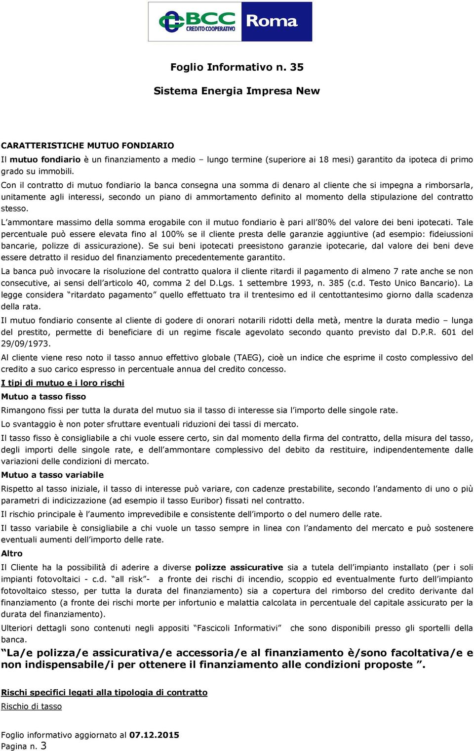 della stipulazione del contratto stesso. L ammontare massimo della somma erogabile con il mutuo fondiario è pari all 80% del valore dei beni ipotecati.