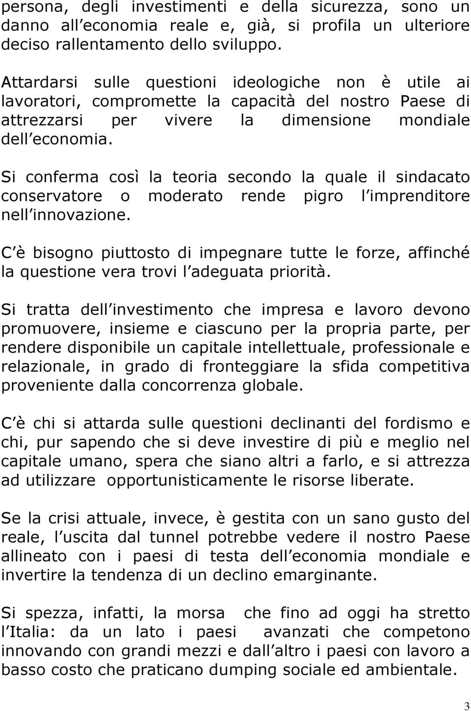 Si conferma così la teoria secondo la quale il sindacato conservatore o moderato rende pigro l imprenditore nell innovazione.