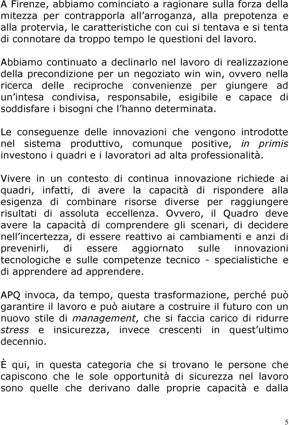 Abbiamo continuato a declinarlo nel lavoro di realizzazione della precondizione per un negoziato win win, ovvero nella ricerca delle reciproche convenienze per giungere ad un intesa condivisa,