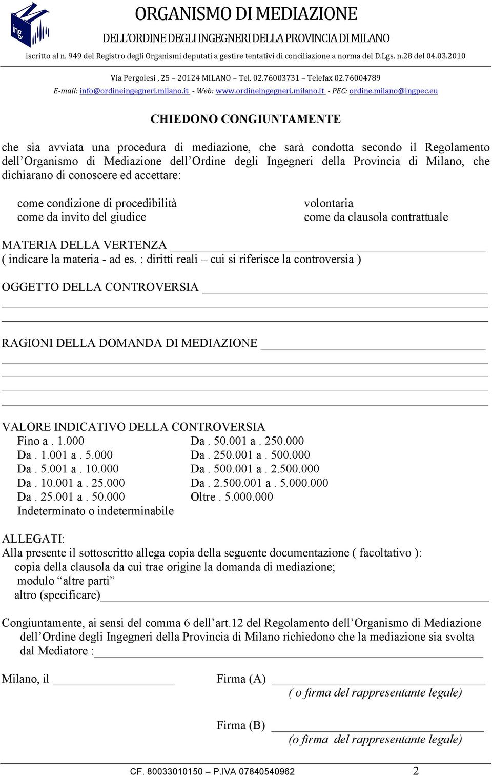 : diritti reali cui si riferisce la controversia ) OGGETTO DELLA CONTROVERSIA RAGIONI DELLA DOMANDA DI MEDIAZIONE VALORE INDICATIVO DELLA CONTROVERSIA Fino a. 1.000 Da. 50.001 a. 250.000 Da. 1.001 a. 5.000 Da. 250.001 a. 500.