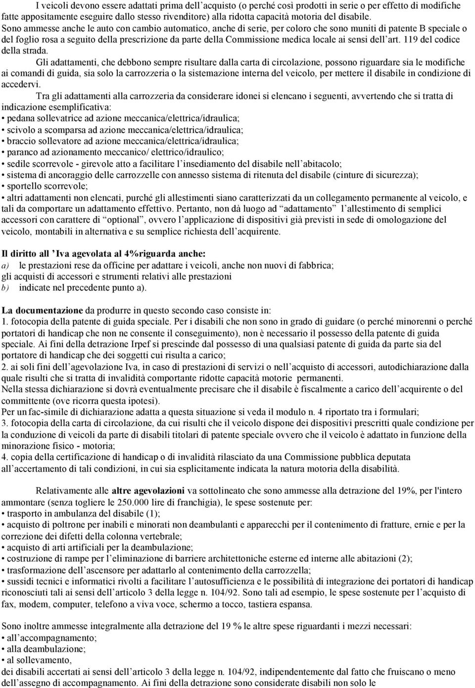 Sono ammesse anche le auto con cambio automatico, anche di serie, per coloro che sono muniti di patente B speciale o del foglio rosa a seguito della prescrizione da parte della Commissione medica