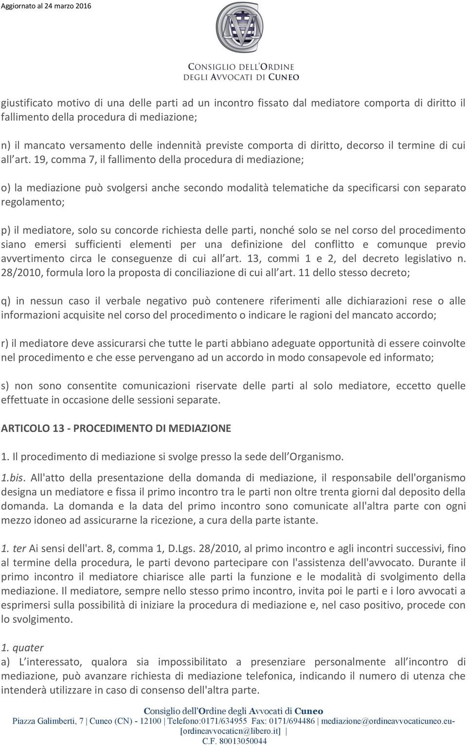 19, comma 7, il fallimento della procedura di mediazione; o) la mediazione può svolgersi anche secondo modalità telematiche da specificarsi con separato regolamento; p) il mediatore, solo su concorde