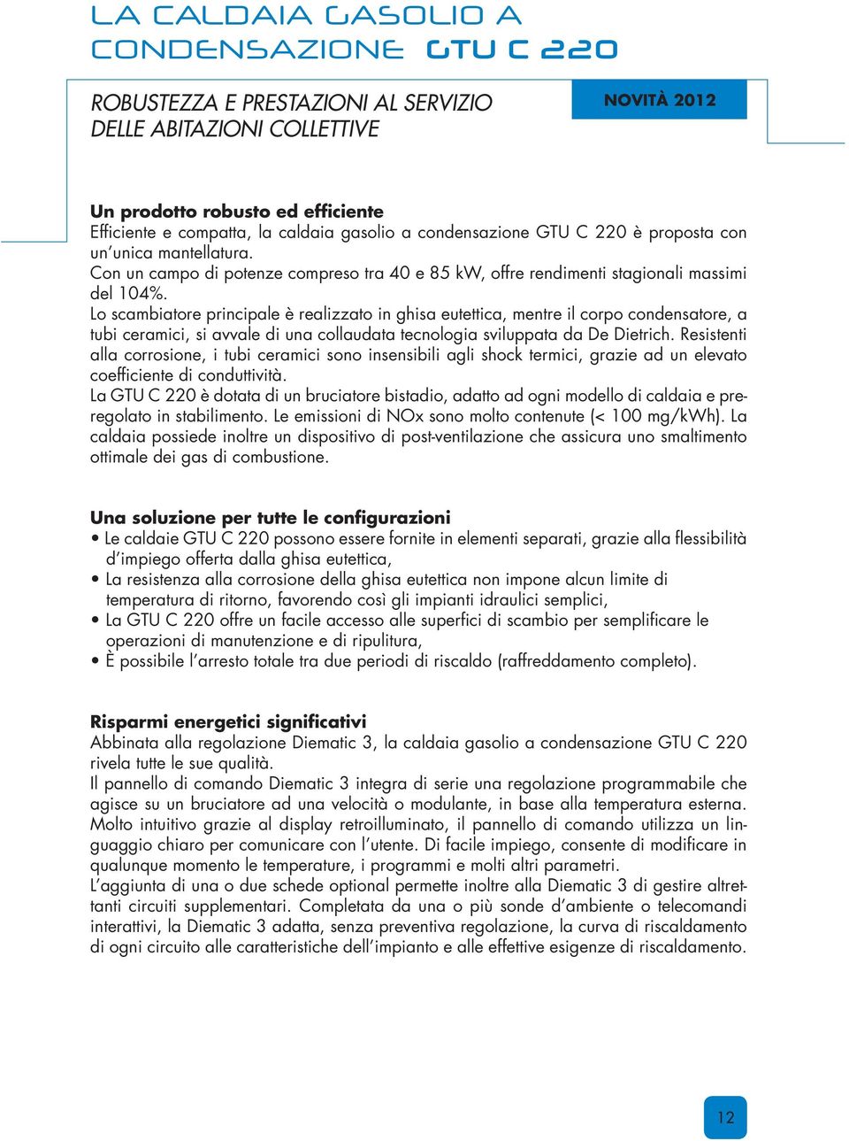 Lo scambiatore principale è realizzato in ghisa eutettica, mentre il corpo condensatore, a tubi ceramici, si avvale di una collaudata tecnologia sviluppata da De Dietrich.