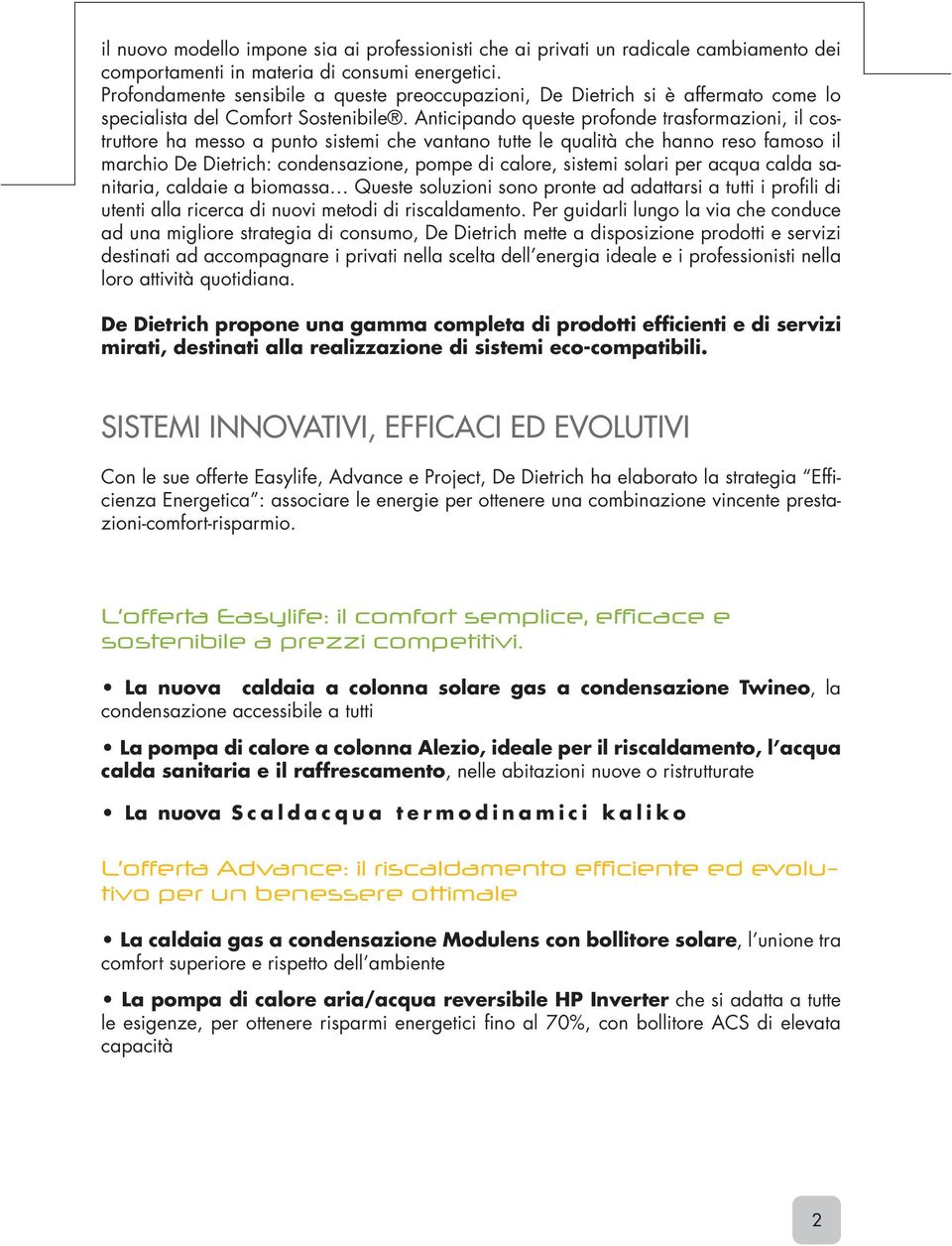 Anticipando queste profonde trasformazioni, il costruttore ha messo a punto sistemi che vantano tutte le qualità che hanno reso famoso il marchio De Dietrich: condensazione, pompe di calore, sistemi