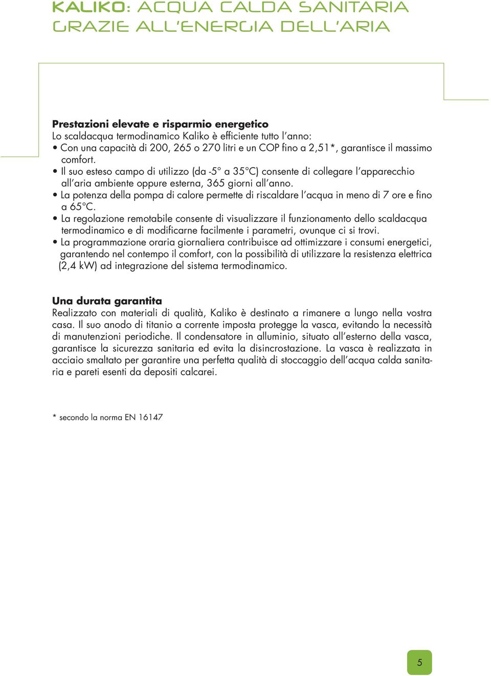 La potenza della pompa di calore permette di riscaldare l acqua in meno di 7 ore e fino a 65 C.