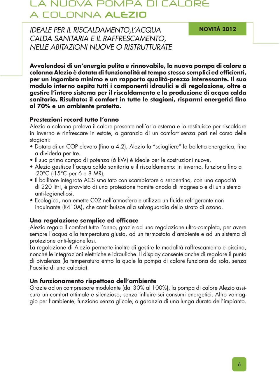 Il suo modulo interno ospita tutti i componenti idraulici e di regolazione, oltre a gestire l intero sistema per il riscaldamento e la produzione di acqua calda sanitaria.