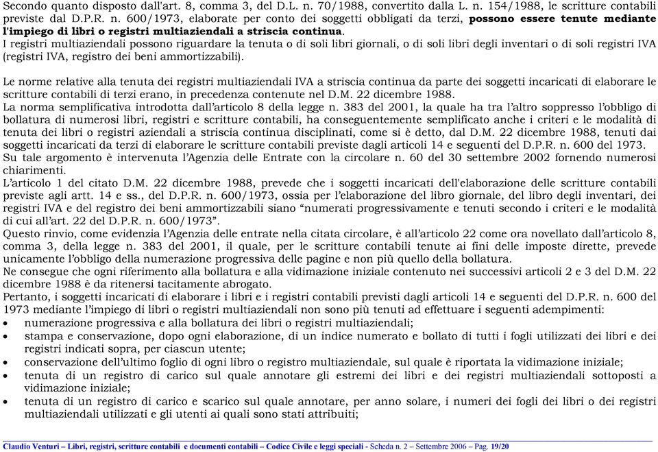 I registri multiaziendali possono riguardare la tenuta o di soli libri giornali, o di soli libri degli inventari o di soli registri IVA (registri IVA, registro dei beni ammortizzabili).