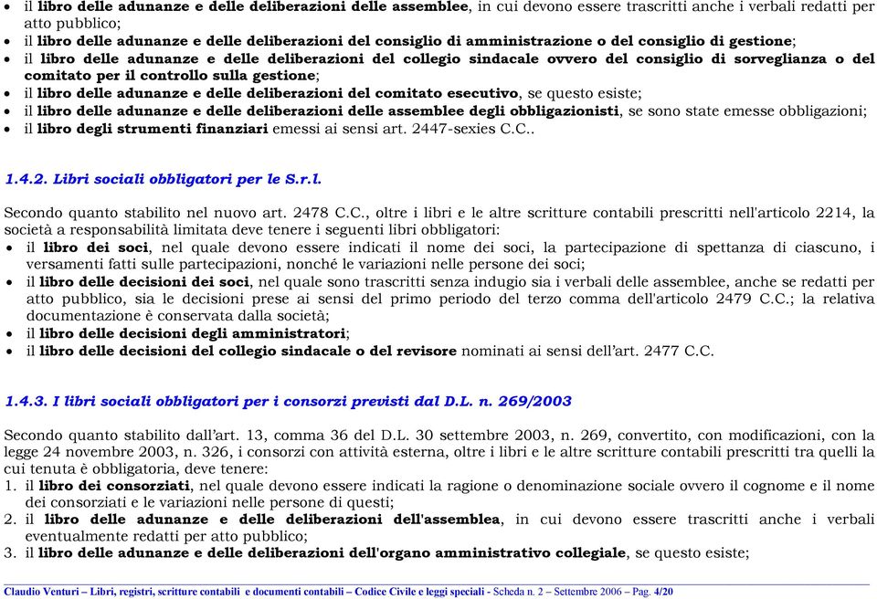 gestione; il libro delle adunanze e delle deliberazioni del comitato esecutivo, se questo esiste; il libro delle adunanze e delle deliberazioni delle assemblee degli obbligazionisti, se sono state