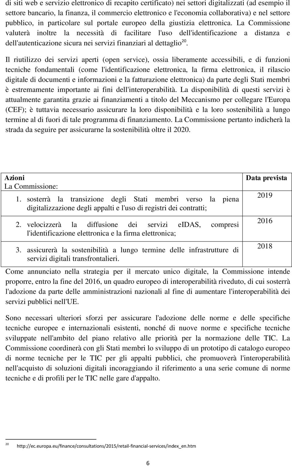 La Commissione valuterà inoltre la necessità di facilitare l'uso dell'identificazione a distanza e dell'autenticazione sicura nei servizi finanziari al dettaglio 20.