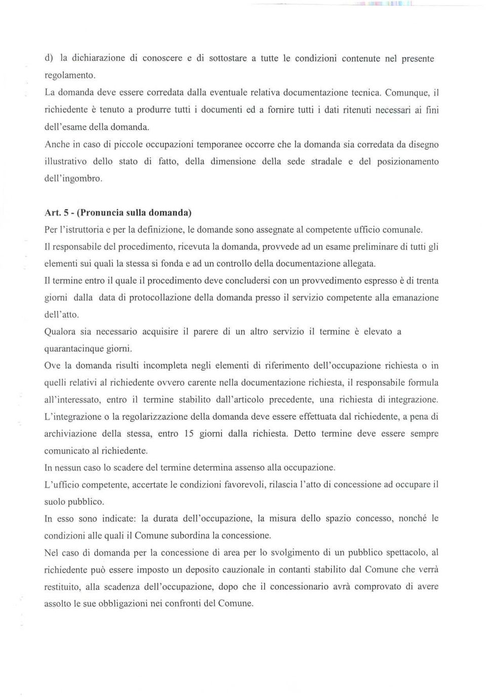 Anche in caso di piccole occupazioni temporanee occorre che la domanda sia corredata da disegno illustrativo dello stato di fatto, della dimensione della sede stradale e del posizionamento