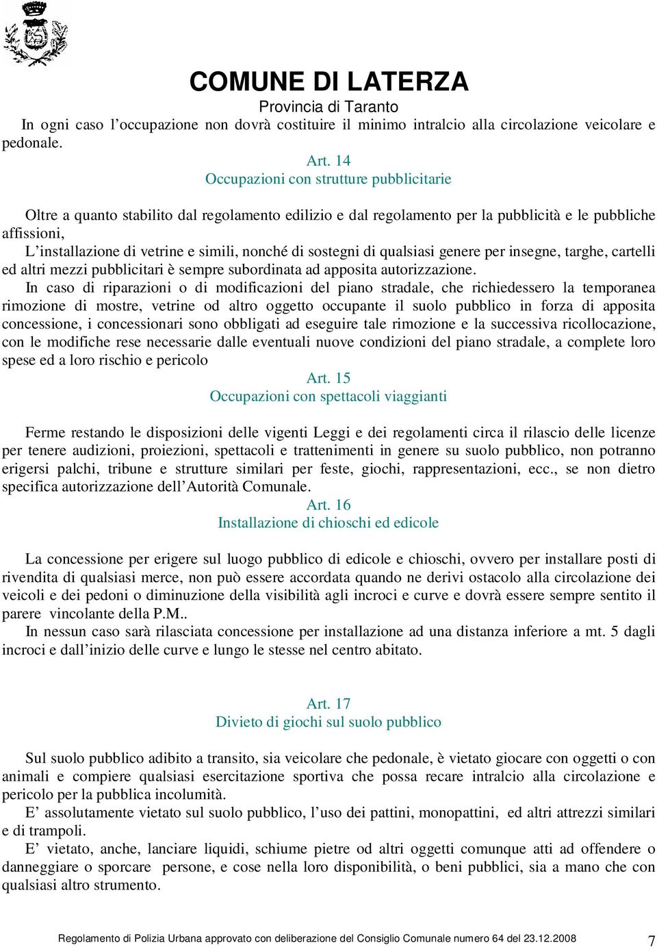 di sostegni di qualsiasi genere per insegne, targhe, cartelli ed altri mezzi pubblicitari è sempre subordinata ad apposita autorizzazione.