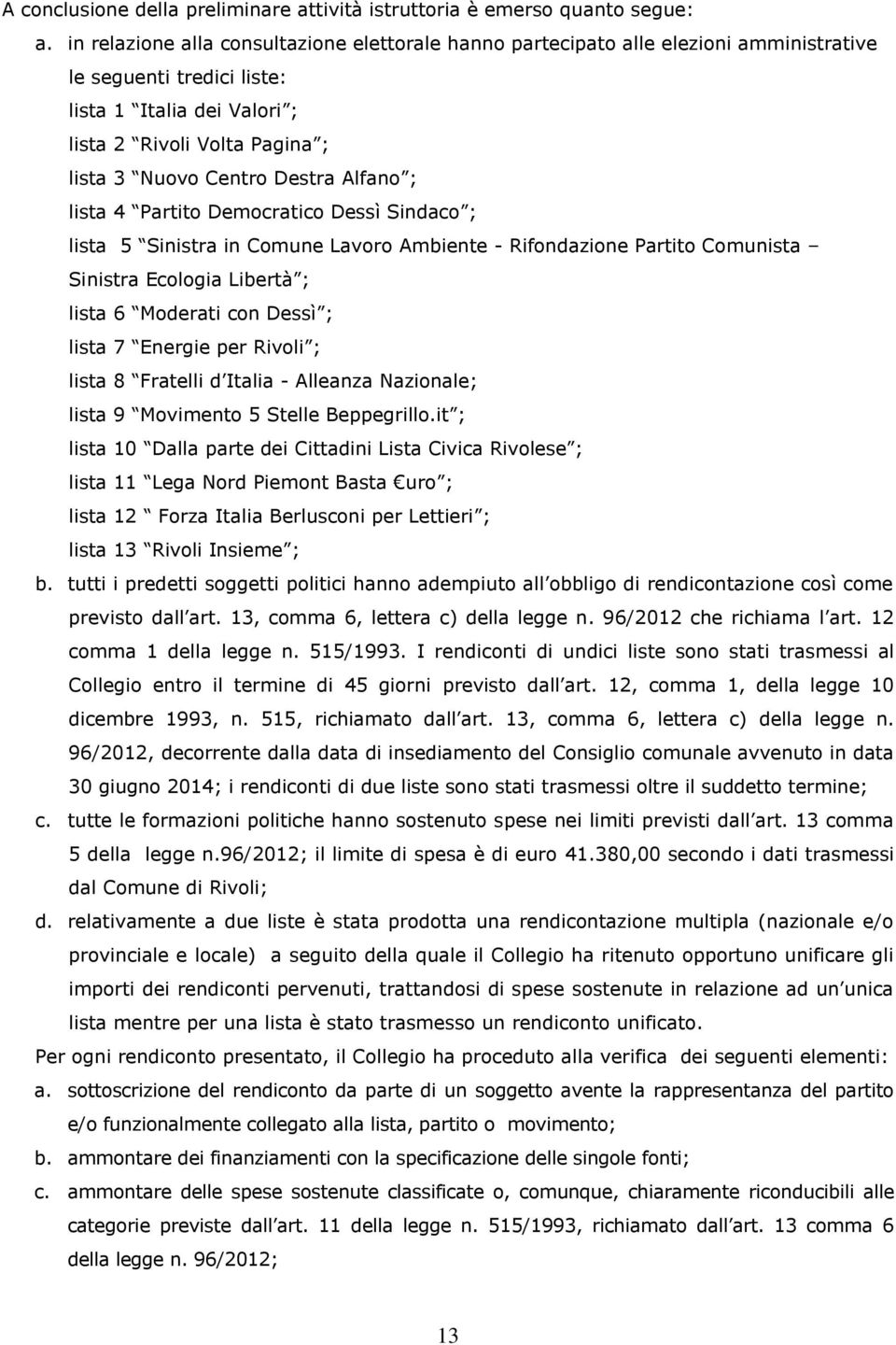 Destra Alfano ; lista 4 Partito Democratico Dessì Sindaco ; lista 5 Sinistra in Comune Lavoro Ambiente - Rifondazione Partito Comunista Sinistra Ecologia Libertà ; lista 6 Moderati con Dessì ; lista