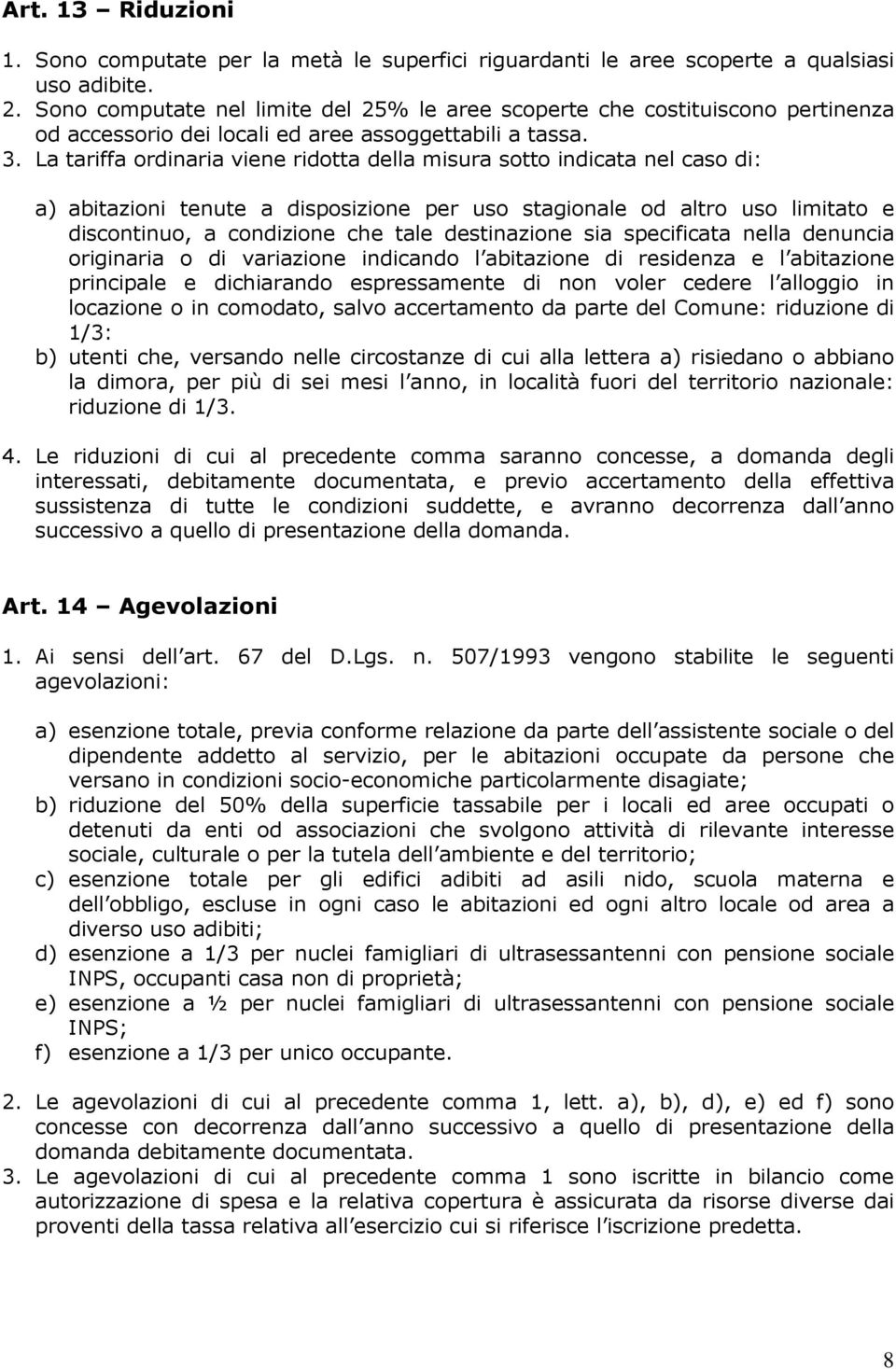 La tariffa ordinaria viene ridotta della misura sotto indicata nel caso di: a) abitazioni tenute a disposizione per uso stagionale od altro uso limitato e discontinuo, a condizione che tale