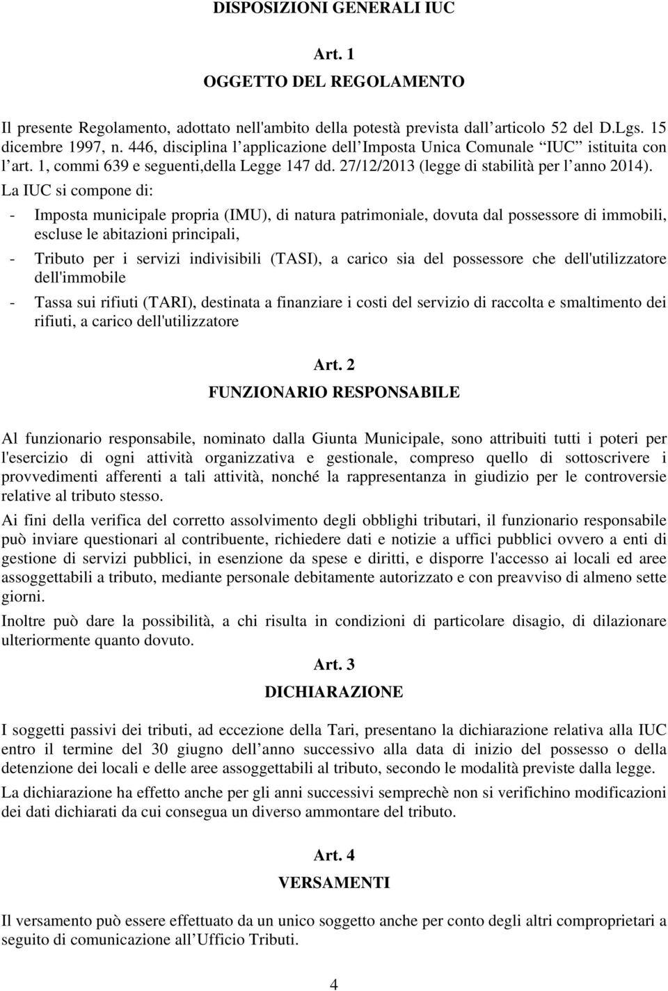 La IUC si compone di: - Imposta municipale propria (IMU), di natura patrimoniale, dovuta dal possessore di immobili, escluse le abitazioni principali, - Tributo per i servizi indivisibili (TASI), a