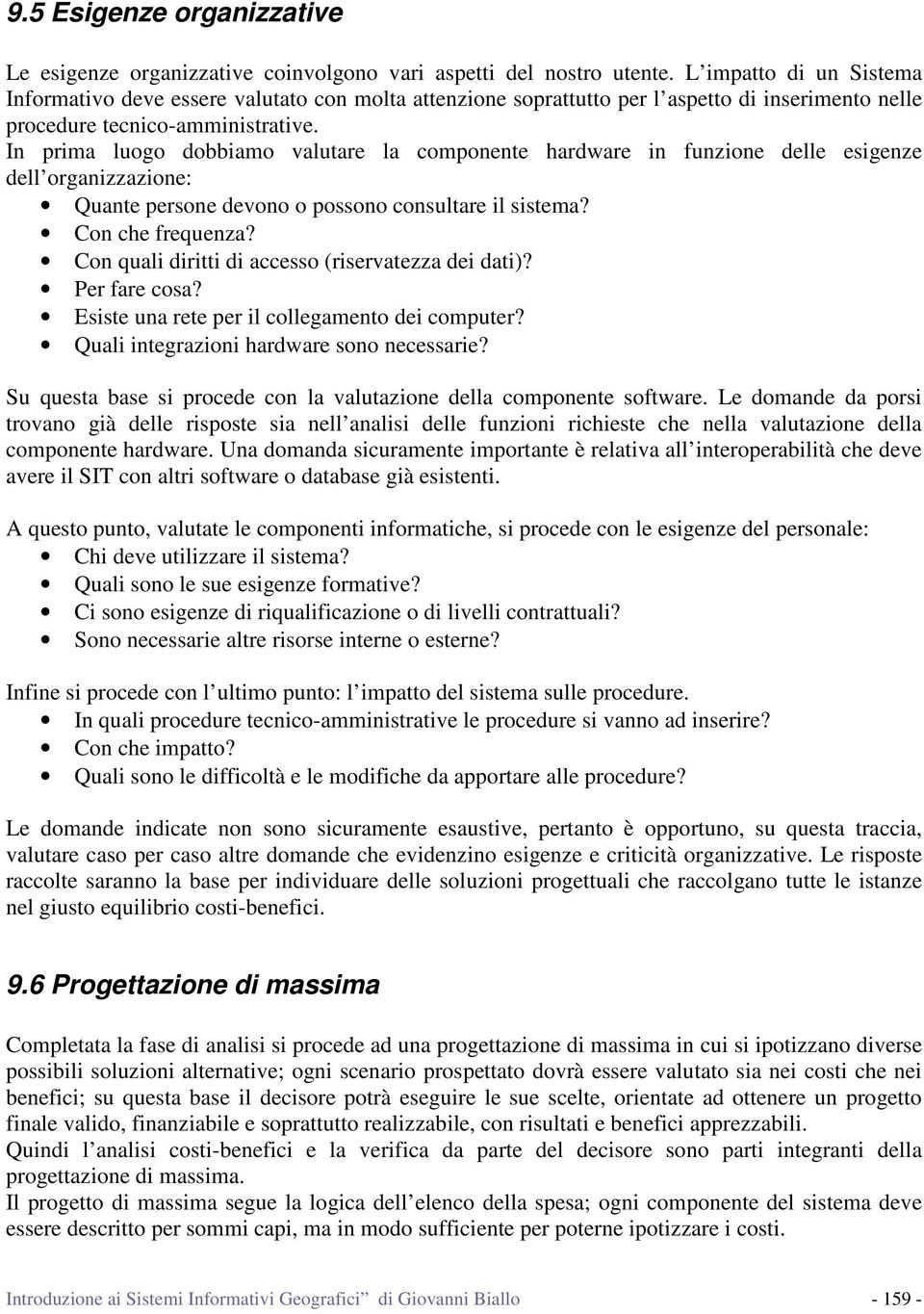 In prima luogo dobbiamo valutare la componente hardware in funzione delle esigenze dell organizzazione: Quante persone devono o possono consultare il sistema? Con che frequenza?