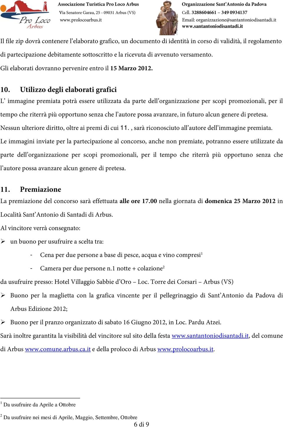 Utilizzo degli elaborati grafici L immagine premiata potrà essere utilizzata da parte dell organizzazione per scopi promozionali, per il tempo che riterrà più opportuno senza che l autore possa