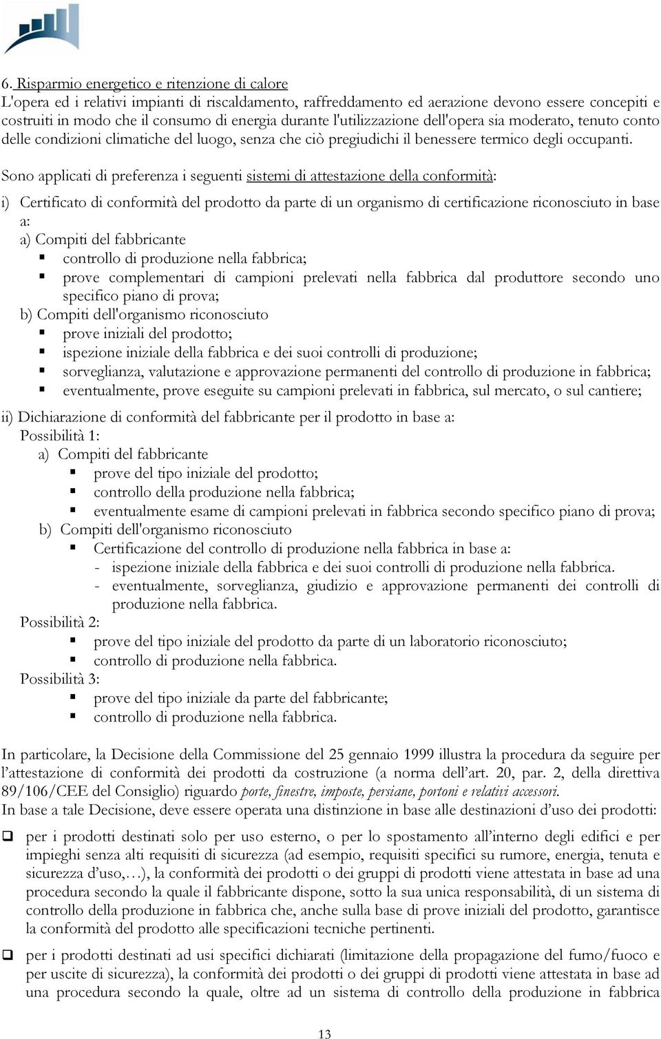 Sono applicati di preferenza i seguenti sistemi di attestazione della conformità: i) Certificato di conformità del prodotto da parte di un organismo di certificazione riconosciuto in base a: a)