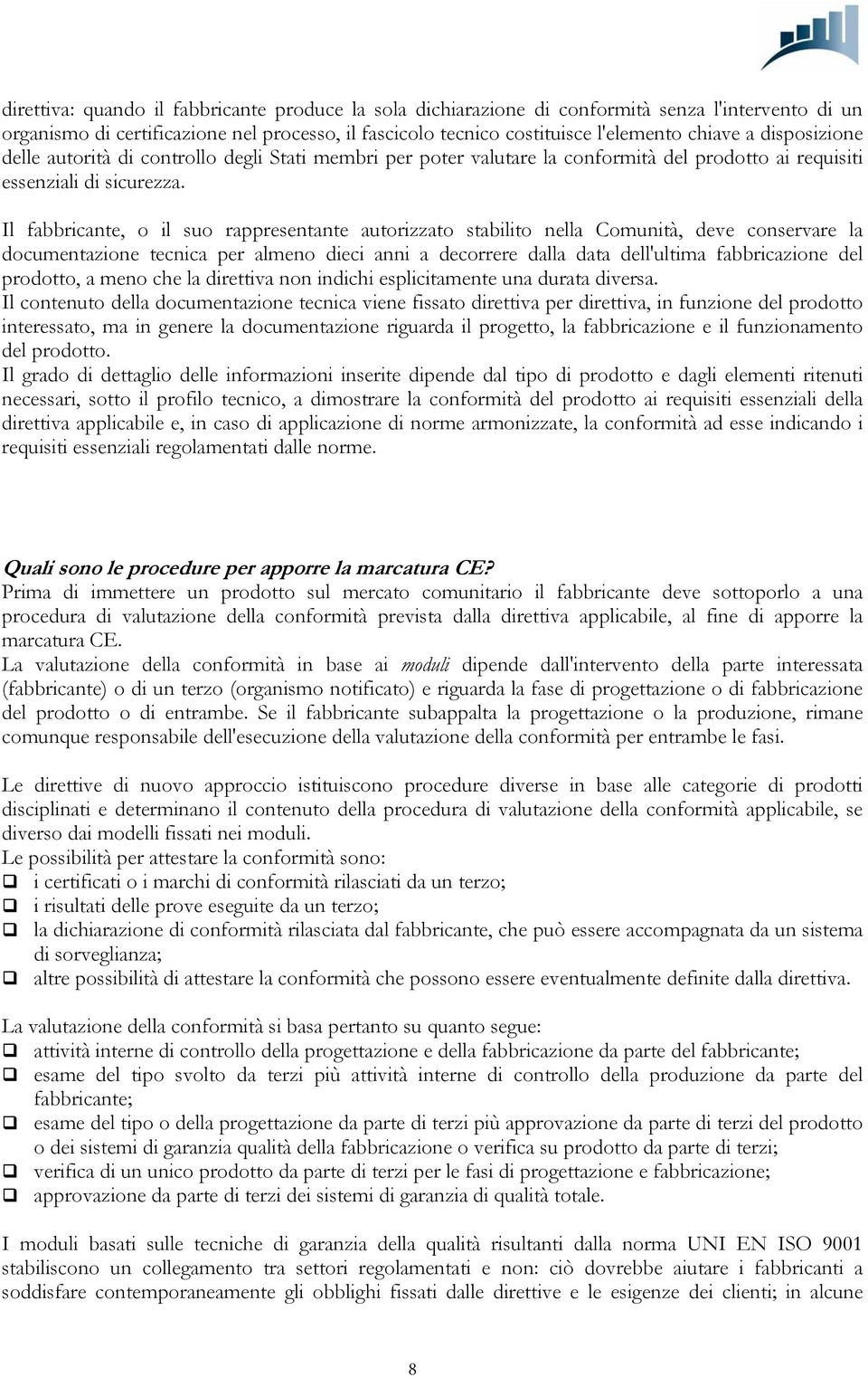 Il fabbricante, o il suo rappresentante autorizzato stabilito nella Comunità, deve conservare la documentazione tecnica per almeno dieci anni a decorrere dalla data dell'ultima fabbricazione del