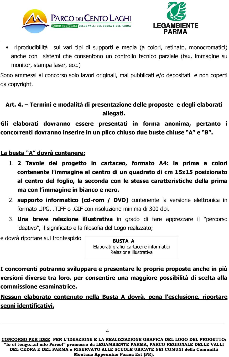 Gli elaborati dovranno essere presentati in forma anonima, pertanto i concorrenti dovranno inserire in un plico chiuso due buste chiuse A e B. La busta A dovrà contenere: 1.