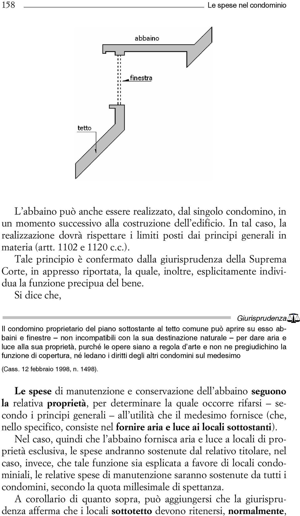 Tale principio è confermato dalla giurisprudenza della Suprema Corte, in appresso riportata, la quale, inoltre, esplicitamente individua la funzione precipua del bene.