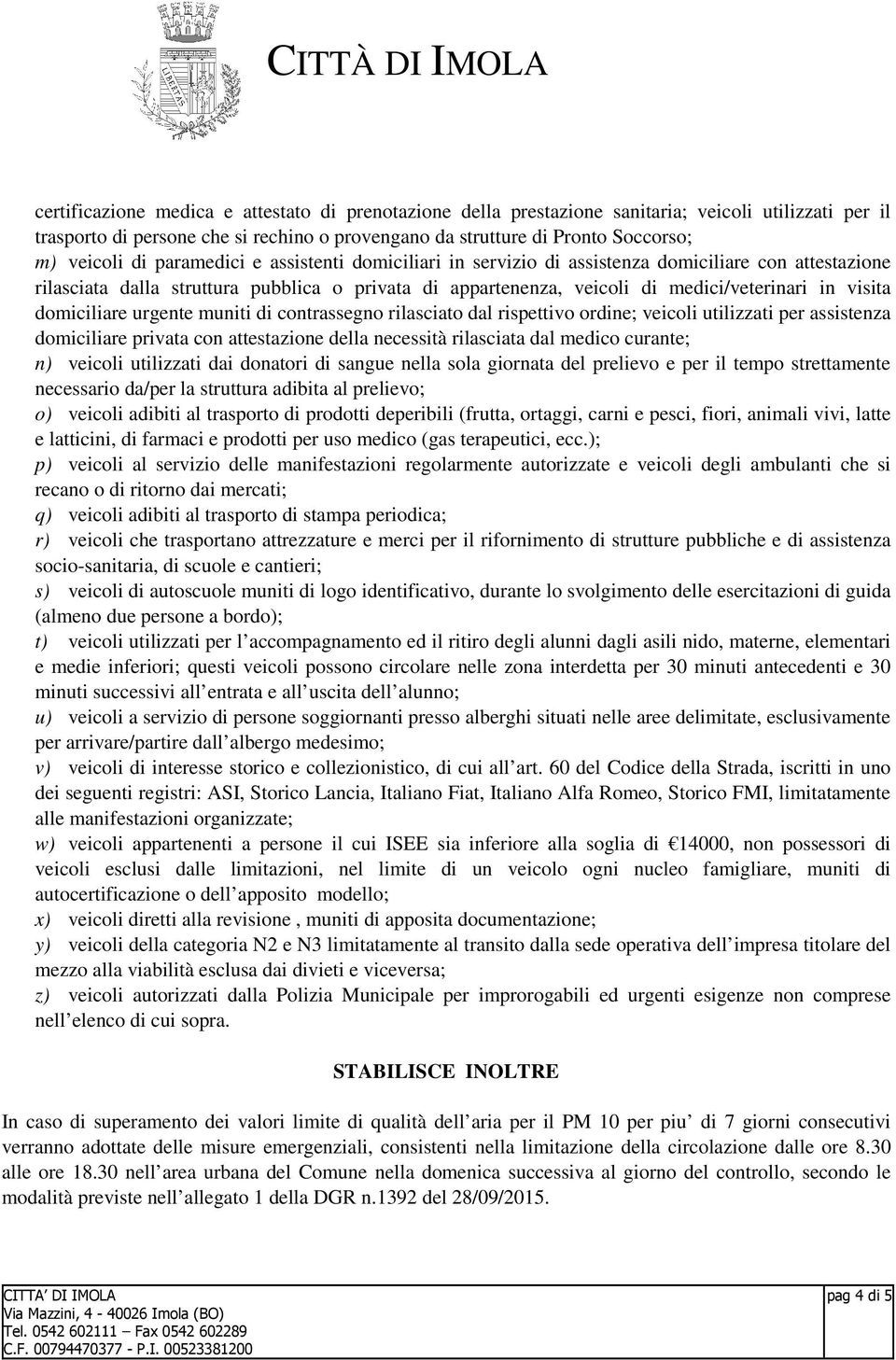 domiciliare urgente muniti di contrassegno rilasciato dal rispettivo ordine; veicoli utilizzati per assistenza domiciliare privata con attestazione della necessità rilasciata dal medico curante; n)