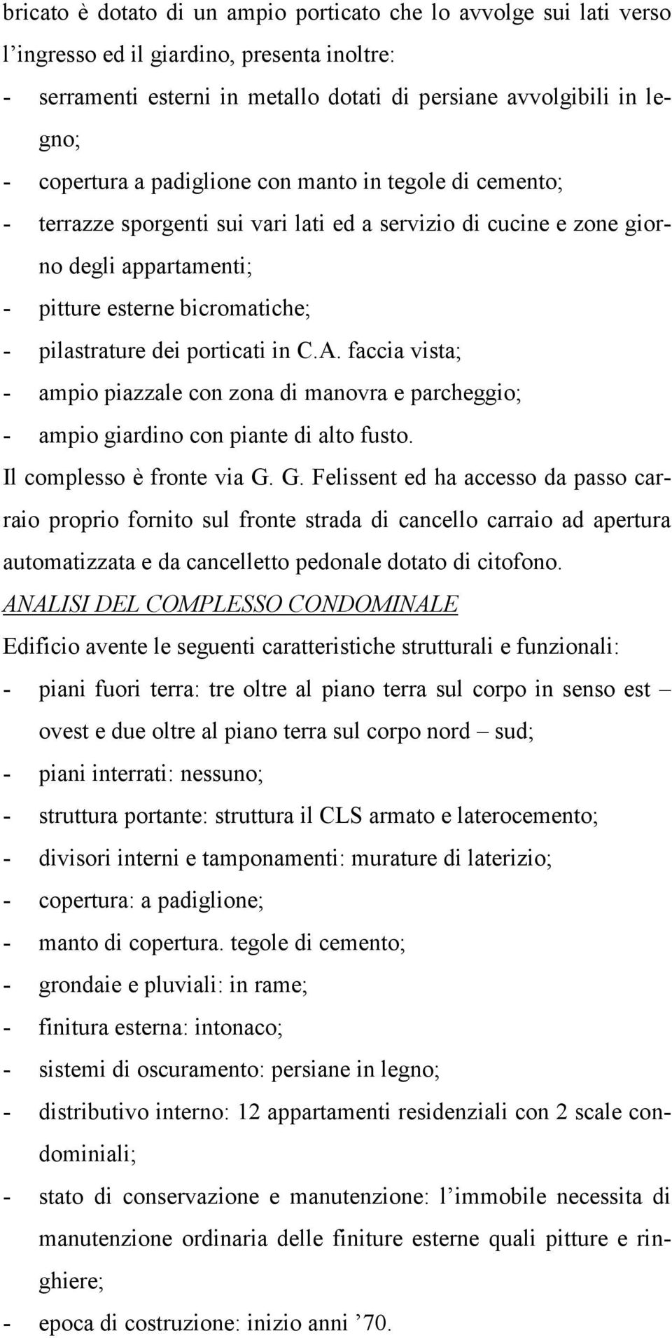 in C.A. faccia vista; - ampio piazzale con zona di manovra e parcheggio; - ampio giardino con piante di alto fusto. Il complesso è fronte via G.